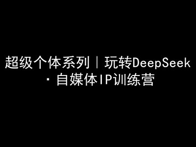 超级个体系列，玩转DeepSeek·自媒体IP训练营，deepseek教程-创课星球网-金维维的个人IP平台