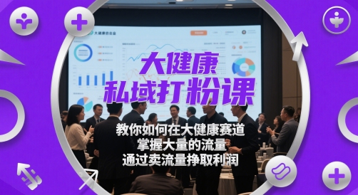 大健康私域打粉课，教你如何在大健康赛道，掌握大量的流量，通过卖流量挣取利润-创课星球网-金维维的个人IP平台